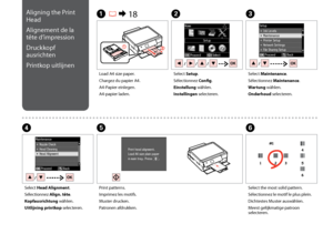 Page 72

C
Select Maintenance.
Sélectionnez Maintenance.
Wartung wählen.
Onderhoud selecteren.
Load A4 size paper.
Chargez du papier A4.
A4-Papier einlegen.
A4-papier laden.
A R & 18B
Select Setup.
Sélectionnez Config.
Einstellung wählen.
Instellingen selecteren.
F
Select the most solid pattern.
Sélectionnez le motif le plus plein.
Dichtestes Muster auswählen.
Meest gelijkmatige patroon selecteren.
Select Head Alignment.
Sélectionnez Align. tête.
Kopfausrichtung wählen.
Uitlijning printkop...