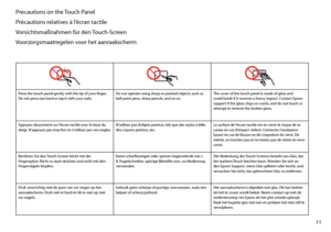 Page 11
11

Precautions on the Touch Panel
Précautions relatives à l’écran tactile
Vorsichtsmaßnahmen für den Touch-Screen
Voorzorgsmaatregelen voor het aanraakscherm
Press the touch panel gently with the tip of your finger. Do not press too hard or tap it with your nails.Do not operate using sharp or pointed objects such as ball point pens, sharp pencils, and so on.The cover of the touch panel is made of glass and could break if it receives a heavy impact. Contact Epson support if the glass chips or cracks,...