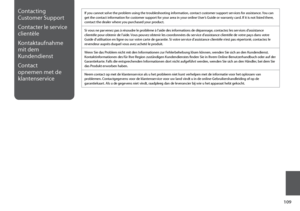 Page 109
10

Contacting 
Customer Support
Contacter le service 
clientèle
Kontaktaufnahme 
mit dem 
Kundendienst
Contact 
opnemen met de 
klantenservice
If you cannot solve the problem using the troubleshooting information, contact customer support services for assistance. You can get the contact information for customer support for your area in your online User’s Guide or warranty card. If it is not listed there, contact the dealer where you purchased your product.
Si vous ne parvenez pas à résoudre le...