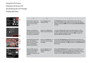 Page 12
1

Using the LCD Screen
Utilisation de l’écran LCD
Verwendung der LCD-Anzeige
Display gebruiken
abc
Press l  or r on either side of the screen to display the next or previous screen/photo.
Press y Cancel to stop copying/printing.The PhotoEnhance function automatically corrects color and improves the quality of your images. You can preview the adjusted images by pressing the  button and changing View PhotoEnhance set to On.
Appuyez sur l ou r d’un côté ou de l’autre de l’écran pour afficher...