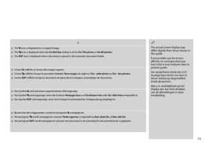Page 13
1

d
The  icon is displayed on a cropped image.
The  icon is displayed when the Fix Red-Eye setting is set for On-This photo or On-All photos.
The ADF icon is displayed when a document is placed in the automatic document feeder.
O
O
O
L’icône  s’affiche au niveau des images rognées.
L’icône  s’affiche lorsque le paramètre Correct. Yeux rouges est réglé sur Oui - cette photo ou Oui - ttes photos.
L’icône ADF s’affiche lorsqu’un document est placé dans le chargeur automatique de documents.
O
O
O
Das...