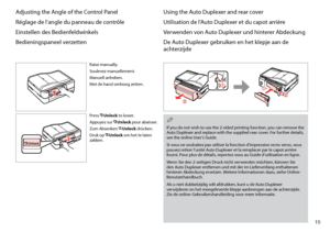 Page 15
1

Adjusting the Angle of the Control Panel
Réglage de l’angle du panneau de contrôle
Einstellen des Bedienfeldwinkels
Bedieningspaneel verzetten
Raise manually.
Soulevez manuellement.
Manuell anheben.
Met de hand omhoog zetten.
Press  Unlock to lower.
Appuyez sur  Unlock pour abaisser.
Zum Absenken  Unlock drücken.
Druk op  Unlock om het te laten zakken.
Using the Auto Duplexer and rear cover
Utilisation de l’Auto Duplexer et du capot arrière
Verwenden von Auto Duplexer und hinterer Abdeckung
De...