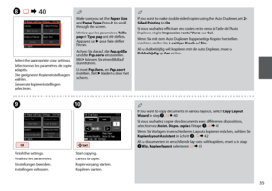 Page 35

H R & 40
J
Select the appropriate copy settings.
Sélectionnez les paramètres de copie adaptés.
Die geeigneten Kopiereinstellungen wählen.
Gewenste kopieerinstellingen selecteren.
Start copying.
Lancez la copie.
Kopiervorgang starten.
Kopiëren starten.
I
Finish the settings.
Finalisez les paramètres.
Einstellungen beenden.
Instellingen voltooien.
Make sure you set the Paper Size and Paper Type. Press r to scroll through the screen.
Vérifiez que les paramètres Taille pap et Type pap ont été...