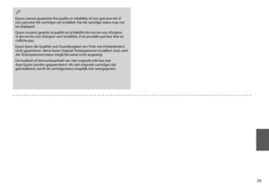 Page 79

Epson cannot guarantee the quality or reliability of non-genuine ink. If non-genuine ink cartridges are installed, the ink cartridge status may not be displayed.
Epson ne peut garantir la qualité ou la fiabilité des encres non d’origine. Si des encres non d’origine sont installées, il est possible que leur état ne s’affiche pas.
Epson kann die Qualität und Zuverlässigkeit von Tinte von Drittanbietern nicht garantieren. Wenn keine Original-Tintenpatronen installiert sind, wird der...