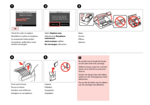 Page 96


AC
DE
Check the color to replace.
Identifiez la couleur à remplacer.
Zu ersetzende Farbe prüfen.
Controleren welke kleur moet worden vervangen.
Open.
Ouvrez.
Öffnen.
Openen.
Pinch and remove.
Pincez et retirez.
Drücken und entfernen.
Inknijpen en verwijderen.
Unpack.
Déballez.
Auspacken.
Uitpakken.
Be careful not to break the hooks on the side of the ink cartridge.
Veillez à ne pas casser les crochets situés sur le côté de la cartouche d’encre.
Achten Sie darauf, dass die Haken seitlich an...