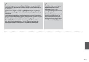 Page 113
11
Epson cannot guarantee the quality or reliability of non-genuine ink. If non-genuine ink cartridges are installed, the ink cartridge status may not be displayed.
Epson ne peut garantir la qualité ou la fiabilité des encres non d’origine. Si des encres non d’origine sont installées, il est possible que leur état ne s’affiche pas.
Epson kann die Qualität und Zuverlässigkeit von Tinte von Drittanbietern nicht garantieren. Wenn keine Original-Tintenpatronen installiert sind, wird der...