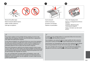 Page 135
1

FG
Remove the yellow tape.
Retirez la bande adhésive jaune.
Gelben Streifen entfernen.
Gele tape verwijderen.
Insert and push.
Insérez et poussez.
Einsetzen und drücken.
Plaatsen en aandrukken.
H
Close. Ink charging starts.
Fermez. Le chargement de l’encre démarre.
Schließen. Aktivierung des Tintensystems beginnt.
Sluiten. Het laden van inkt wordt gestart.
If you had to replace an ink cartridge during copying, to ensure copy quality after ink charging is finished, cancel the job that is...