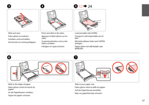 Page 27

Slide and raise.
Faites glisser et soulevez.
Schieben und hochstellen.
Verschuiven en omhoog klappen.
Pinch and slide to the sides.
Appuyez et faites glisser sur les côtés.
Zusammendrücken und zu den Seiten schieben.
Inknijpen en opzij schuiven.
CD
Load printable side DOWN.
Chargez le côté imprimable vers le BAS.
Mit bedruckbarer Seite nach UNTEN einlegen.
Papier laden met afdrukzijde naar BENEDEN.
E R & 24
Slide to the edges of paper.
Faites glisser contre les bords du papier.
An die...