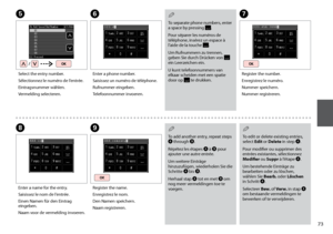 Page 73

E
Select the entry number.
Sélectionnez le numéro de l’entrée.
Eintragsnummer wählen.
Vermelding selecteren.
G
Register the number.
Enregistrez le numéro.
Nummer speichern.
Nummer registreren.
To separate phone numbers, enter a space by pressing .
Pour séparer les numéros de téléphone, insérez un espace à l’aide de la touche .
Um Rufnummern zu trennen, geben Sie durch Drücken von  ein Leerzeichen ein.
U kunt telefoonnummers van elkaar scheiden met een spatie door op  te drukken.
Q
To add...