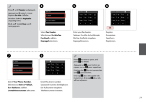 Page 77


E
Enter your fax header.
Saisissez l’en-tête de la télécopie.
Die Fax-Kopfzeile eingeben.
Kopregel invoeren.
F
Register.
Enregistrez.
Speichern.
Registreren.
G
Select Your Phone Number.
Sélectionnez Votre nº téléph.
Ihre Telefonnr. wählen.
Uw telefoonnummer selecteren.
H
Enter the phone number.
Saisissez le numéro de téléphone.
Die Rufnummer eingeben.
Telefoonnummer invoeren.
Press  to enter a space, and press  to delete.
Appuyez sur  pour insérer un espace ou sur  pour supprimer.
Drücken...