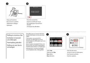 Page 92


Hang up the phone.
Raccrochez le combiné.
Telefonhörer auflegen.
Ophangen.
E
Print the received fax.
Imprimez la télécopie reçue.
Die empfangene Faxnachricht drucken.
Ontvangen fax afdrukken.
F
Polling to receive a fax
Invitation à recevoir 
une télécopie
Faxempfang abrufen
Polling om een fax te 
ontvangen
This allows you to receive a fax from the fax information service you have called.
Cette option vous permet de recevoir une télécopie du service d’information du télécopieur que vous avez...