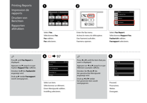Page 94

Printing Reports
Impression de 
rapports
Drucken von 
Berichten
Rapporten 
afdrukken
A
Select Fax.
Sélectionnez Fax.
Fax wählen.
Fax selecteren.
B
Enter the fax menu.
Activez le menu du télécopieur.
Das Faxmenü aufrufen.
Faxmenu openen.
D R & 97
Select an item.
Sélectionnez un élément.
Einen Menüpunkt wählen.
Instelling selecteren.
E
Proceed.
Poursuivez.
Weiter.
Doorgaan.
C
Select Fax Report.
Sélectionnez Rapport Fax.
Faxbericht wählen.
Faxrapport selecteren.
Press r until Fax Report is...