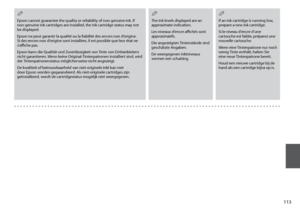 Page 113
11
Epson cannot guarantee the quality or reliability of non-genuine ink. If non-genuine ink cartridges are installed, the ink cartridge status may not be displayed.
Epson ne peut garantir la qualité ou la fiabilité des encres non d’origine. Si des encres non d’origine sont installées, il est possible que leur état ne s’affiche pas.
Epson kann die Qualität und Zuverlässigkeit von Tinte von Drittanbietern nicht garantieren. Wenn keine Original-Tintenpatronen installiert sind, wird der...
