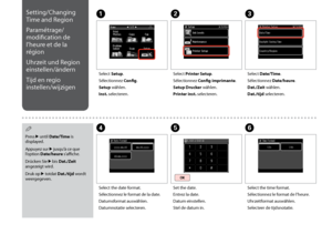 Page 118
11
Setting/Changing 
Time and Region
Paramétrage/
modification de 
l’heure et de la 
région
Uhrzeit und Region 
einstellen/ändern
Tijd en regio 
instellen/wijzigen
ABC
EFD
Select Setup.
Sélectionnez Config.
Setup wählen.
Inst. selecteren.
Select Printer Setup.
Sélectionnez Config imprimante.
Setup Drucker wählen.
Printer inst. selecteren.
Select Date/Time.
Sélectionnez Date/heure.
Dat./Zeit wählen.
Dat./tijd selecteren.
Set the date.
Entrez la date.
Datum einstellen.
Stel de datum in.
Select the...