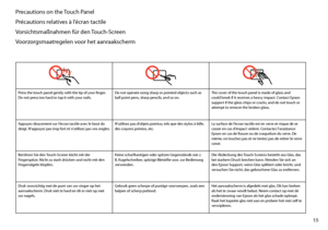 Page 15
1

Precautions on the Touch Panel
Précautions relatives à l’écran tactile
Vorsichtsmaßnahmen für den Touch-Screen
Voorzorgsmaatregelen voor het aanraakscherm
Press the touch panel gently with the tip of your finger. Do not press too hard or tap it with your nails.Do not operate using sharp or pointed objects such as ball point pens, sharp pencils, and so on.The cover of the touch panel is made of glass and could break if it receives a heavy impact. Contact Epson support if the glass chips or...