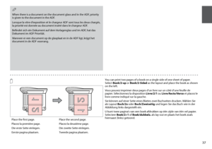 Page 37


When there is a document on the document glass and in the ADF, priority is given to the document in the ADF.
Lorsque la vitre d’exposition et le chargeur ADF sont tous les deux chargés, la priorité est donnée au document inséré dans le chargeur ADF.
Befindet sich ein Dokument auf dem Vorlagenglas und im ADF, hat das Dokument im ADF Priorität.
Wanneer er een document op de glasplaat en in de ADF ligt, krijgt het document in de ADF voorrang.
Q
Place the first page.
Placez la première page.
Die...