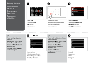 Page 94

Printing Reports
Impression de 
rapports
Drucken von 
Berichten
Rapporten 
afdrukken
A
Select Fax.
Sélectionnez Fax.
Fax wählen.
Fax selecteren.
B
Enter the fax menu.
Activez le menu du télécopieur.
Das Faxmenü aufrufen.
Faxmenu openen.
D R & 97
Select an item.
Sélectionnez un élément.
Einen Menüpunkt wählen.
Instelling selecteren.
E
Proceed.
Poursuivez.
Weiter.
Doorgaan.
C
Select Fax Report.
Sélectionnez Rapport Fax.
Faxbericht wählen.
Faxrapport selecteren.
Press r until Fax Report is...