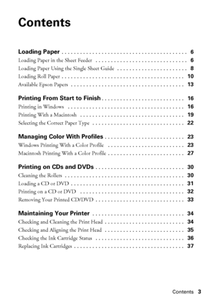 Page 3Contents3
Contents
Loading Paper . . . . . . . . . . . . . . . . . . . . . . . . . . . . . . . . . . . . . . . . .   6
Loading Paper in the Sheet Feeder  . . . . . . . . . . . . . . . . . . . . . . . . . . . . . .   6
Loading Paper Using the Single Sheet Guide  . . . . . . . . . . . . . . . . . . . . . . .   8
Loading Roll Paper . . . . . . . . . . . . . . . . . . . . . . . . . . . . . . . . . . . . . . . .   10
Available Epson Papers  . . . . . . . . . . . . . . . . . . . . . . . . . . . . . . . . . . ....