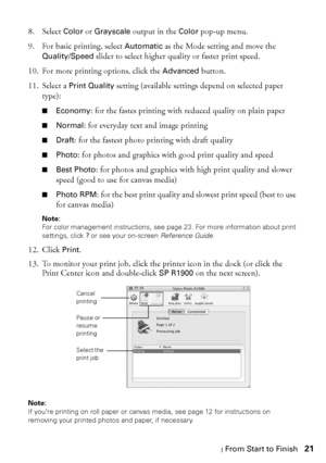 Page 21Printing From Start to Finish21 8. Select 
Color or Grayscale output in the Color pop-up menu.
9. For basic printing, select 
Automatic as the Mode setting and move the 
Quality/Speed slider to select higher quality or faster print speed.
10. For more printing options, click the 
Advanced button. 
11. Select a 
Print Quality setting (available settings depend on selected paper 
type):
■Economy: for the fastes printing with reduced quality on plain paper
■Normal: for everyday text and image printing...