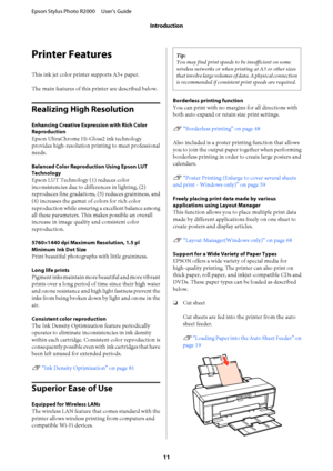 Page 11Printer Features
This ink jet color printer supports A3+ paper. 
The main features of this printer are described below.
Realizing High Resolution
Enhancing Creative Expre ssion with Rich Color 
Reproduction
Epson UltraChrome Hi-Gloss2 ink technology 
provides high-resolution prin ting to meet professional 
needs.
Balanced Color Reproduction Using Epson LUT 
Technology
Epson LUT Technology  (1) reduces color 
inconsistencies due to diffe rences in lighting, (2) 
reproduces fine gradations, (3) reduces...