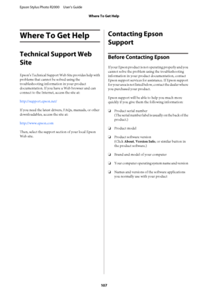 Page 107Where To Get Help
Technical Support Web 
Site
Epson’s Technical Support Web Site provides help with 
problems that cannot be solved using the 
troubleshooting information in your product
documentation. If you have a Web browser and can
connect to the Internet, access the site at: 
http://support.epson.net/ 
If you need the latest drivers, FAQs, manuals, or other 
downloadables, access the site at: 
http://www.epson.com 
Then, select the support section of your local Epson 
Web site.
Contacting Epson...