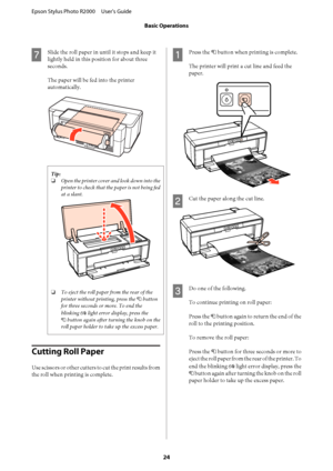 Page 24G
Slide the roll paper in until it stops and keep it 
lightly held in this position for about three
seconds. 
The paper will be fed into the printer 
automatically.
Tip: 
❏ Open the printer cover and look down into the 
printer to check that the paper is not being fed
at a slant.
❏ To eject the roll paper from the rear of the 
printer without printing, press the  M button 
for three seconds or more. To end the 
blinking  ) light error display, press the 
M  button again after turning the knob on the...