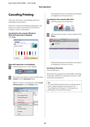 Page 31Canceling Printing
There are a few ways to stop printing operations 
depending on the situation. 
When the computer has fini shed sending data to the 
printer, you cannot cancel the print job from the 
computer. Cancel on the printer.
Canceling from the  computer (Windows) 
When the Progress Bar is displayed
Click  Stop.
When the Progress Bar is not displayed
A
Click the printer icon on the Taskbar.
B
Select the job you want to cancel, and then select 
Cancel  from the Document menu. 
When you want to...