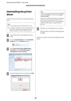 Page 38Uninstalling the printer 
driver
Follow the instructions belo w to uninstall the printer 
driver.
Note: 
❏ You must log in with an Administrator account. 
❏ In Windows 7/Windows Vista, if an Administrator 
password or confirmation is requested, enter the
password and then continue with the operation.
A
Turn off the printer, and unplug the interface 
cable.
B
Go to the  Control Panel and click Uninstall a 
program  from the Programs category.
C
Select Epson Stylus Photo R2000 Printer 
Uninstall  and click...