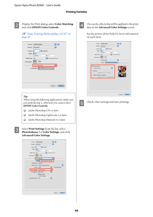 Page 44B
Display the Print dialog, select Color Matching, 
and click  EPSON Color Controls. 
U  “Basic Printing Methods(Mac OS X)” on 
page 28
Tip: 
When using the following applications, make sure 
you perform step 1, otherwise you cannot select 
EPSON Color Controls . 
❏ Adobe Photoshop CS3 or later 
❏ Adobe Photoshop Lightroom 1 or later 
❏ Adobe Photoshop Elements 6 or later
C
Select Print Settings from the list, select 
PhotoEnhance  for Color Settings, and click 
Advanced Color Settings .
D
Choose the...