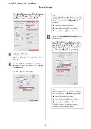 Page 47Select Color Management and then Document. 
Select  Printer Manages Colors as the Color 
Handling  setting, and then click Print.
B
Display the Print screen. 
U  “Basic Printing Methods(Mac OS X)” on 
page 28
C
For Mac OS X 10.5 and 10.6, select  Color 
Matching  from the list, and then click EPSON 
Color Controls . 
For Mac OS X 10.4, go to step 4.
Tip: 
When using the following applications with Mac 
OS X 10.5 or 10.6, make sure you perform step 1, 
otherwise you cannot select  EPSON Color 
Controls ....