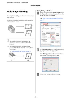 Page 57Multi-Page Printing
You can print multiple pages of your document on one 
sheet of paper. 
If you print continuous data prepared at A4 size, it is 
printed as shown below.
Tip: 
❏ In Windows, you cannot use the Multi-Page 
printing function when performing borderless
printing. 
❏ In Windows, you can use the reduce/enlarge 
function (Fit to Page) to  print the data on different 
sizes of paper. 
U  “Enlarged/Reduced Printing” on page 53
Making Settings in Windows
A
When the printer driver's Page...