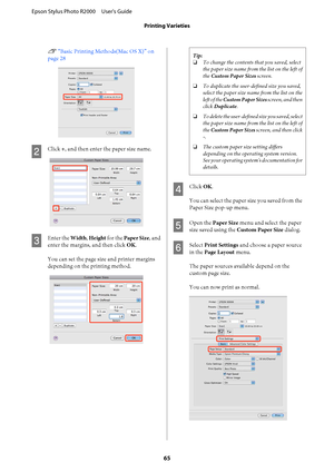 Page 65U “Basic Printing Methods(Mac OS X)” on 
page 28
B
Click  +, and then enter the paper size name.
C
Enter the Width, Height for the Paper Size, and 
enter the margins, and then click  OK. 
You can set the page size and printer margins 
depending on the  printing method.
Tip: 
❏ To change the contents that you saved, select 
the paper size name from the list on the left of 
the  Custom Paper Sizes screen. 
❏ To duplicate the user-defined size you saved, 
select the paper size name from the list on the...