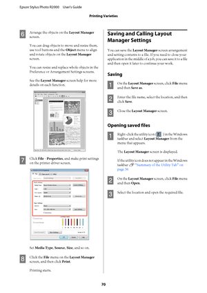 Page 70F
Arrange the objects on the Layout Manager 
screen. 
You can drag objects to move and resize them, 
use tool buttons and the  Object menu to align 
and rotate objects on the  Layout Manager 
screen. 
You can resize and replace whole objects in the 
Preference or Arrangement Settings screens. 
See the  Layout Manager screen help for more 
details on each function.
G
Click  File - Properties, and make print settings 
on the printer driver screen.
Set  Media Type, Source, Size, and so on.
H
Click the File...