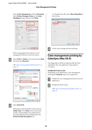 Page 75Select Color Management and then Document. 
Select  Printer Manages Colors as the Color 
Handling  setting, and then click Print.
When using applications without a color 
management function, start from step 2.
B
Select  ICM for Mode in the printer driver Main 
tab and click  Advanced. 
U  “Basic Printing Methods(Windows)” on 
page 27
C
Select  Host ICM. 
When Epson special media is selected from 
Media Type  in the Main screen, the printer 
profile corresponding to the media type is
automatically...