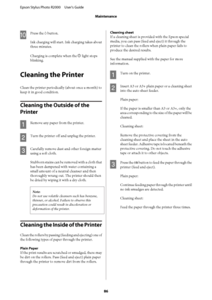 Page 86J
Press the H button. 
Ink charging will start. Ink charging takes about 
three minutes. 
Charging is complete when the  P light stops 
blinking.
Cleaning the Printer
Clean the printer periodically (about once a month) to
keep it in good condition.
Cleaning the Outside of the  
Printer
A
Remove any paper from the printer.
B
Turn the printer off and unplug the printer.
C
Carefully remove dust an d other foreign matter 
using a soft cloth. 
Stubborn stains can be removed with a cloth that 
has been...