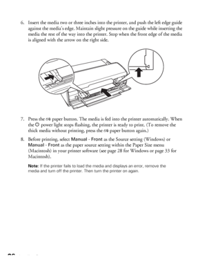 Page 2626Loading Paper
6. Insert the media two or three inches into the printer, and push the left edge guide 
against the media’s edge. Maintain slight pressure on the guide while inserting the 
media the rest of the way into the printer. Stop when the front edge of the media 
is aligned with the arrow on the right side.
7. Press the 
)paper button. The media is fed into the printer automatically. When 
the Ppower light stops flashing, the printer is ready to print. (To remove the 
thick media without...