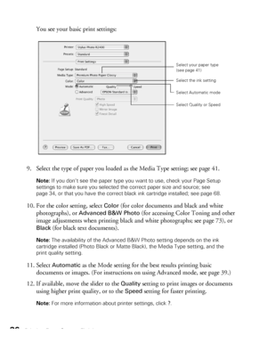 Page 3636Printing From Start to Finish
You see your basic print settings:
9. Select the type of paper you loaded as the Media Type setting; see page 41.
Note: If you don’t see the paper type you want to use, check your Page Setup 
settings to make sure you selected the correct paper size and source; see 
page 34, or that you have the correct black ink cartridge installed; see page 68.
10. For the color setting, select Color (for color documents and black and white 
photographs), or 
Advanced B&W Photo (for...