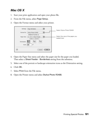 Page 51Printing Special Photos51
Mac OS X
1. Start your print application and open your photo file.
2. From the File menu, select 
Page Setup.
3. Open the Format menu and select your printer.
4. Open the Paper Size menu and select the paper size for the paper you loaded. 
Then select a 
Sheet Feeder - Borderless setting from the submenu.
5. Select one of the portrait or landscape orientation icons as the Orientation setting.
6. Click 
OK.
7. Select
 Print from the File menu.
8. Open the Printer menu and select...