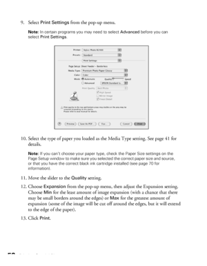 Page 5252Printing Special Photos
9. Select Print Settings from the pop-up menu.
Note: In certain programs you may need to select Advanced before you can 
select Print Settings.
10. Select the type of paper you loaded as the Media Type setting. See page 41 for 
details.
Note: If you can’t choose your paper type, check the Paper Size settings on the 
Page Setup window to make sure you selected the correct paper size and source, 
or that you have the correct black ink cartridge installed (see page 70 for...