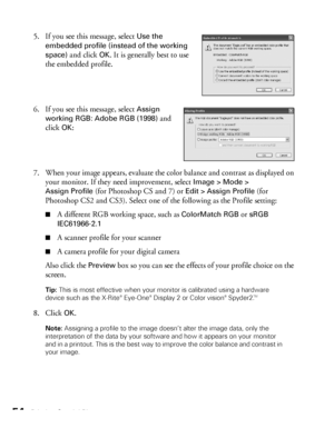 Page 5454Printing Special Photos
5. If you see this message, select Use the 
embedded profile (instead of the working 
space)
 and click OK. It is generally best to use 
the embedded profile.
6. If you see this message, select 
Assign 
working RGB: Adobe RGB (1998)
 and 
click 
OK:
7. When your image appears, evaluate the color balance and contrast as displayed on 
your monitor. If they need improvement, select 
Image > Mode > 
Assign Profile
 (for Photoshop CS and 7) or Edit > Assign Profile (for 
Photoshop...
