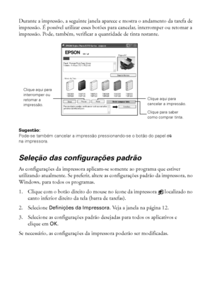 Page 1414Impressão do início ao fim
Durante a impressão, a seguinte janela aparece e mostra o andamento da tarefa de 
impressão. É possível utilizar esses botões para cancelar, interromper ou retomar a 
impressão. Pode, também, verificar a quantidade de tinta restante.
Sugestão: 
Pode-se também cancelar a impressão pressionando-se o botão do papel) 
na impressora.
Seleção das configurações padrão
As configurações da impressora aplicam-se somente ao programa que estiver 
utilizando atualmente. Se preferir,...