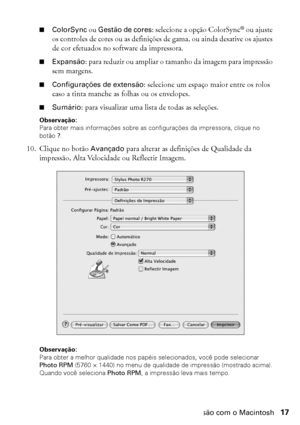 Page 17Impressão com o Macintosh17
■ColorSync ou Gestão de cores: selecione a opção ColorSync® ou ajuste 
os controles de cores ou as definições de gama, ou ainda desative os ajustes 
de cor efetuados no software da impressora.
■Expansão: para reduzir ou ampliar o tamanho da imagem para impressão 
sem margens.
■Configurações de extensão: selecione um espaço maior entre os rolos 
caso a tinta manche as folhas ou os envelopes.
■Sumário: para visualizar uma lista de todas as seleções.
Observação: 
Para obter mais...