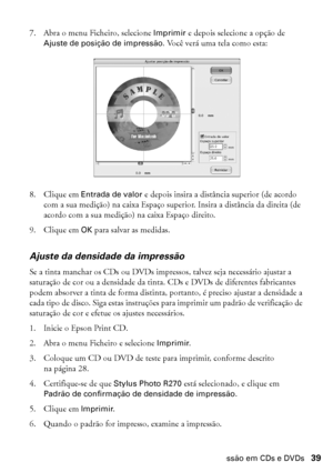 Page 39Impressão em CDs e DVDs39
7. Abra o menu Ficheiro, selecione Imprimir e depois selecione a opção de 
Ajuste de posição de impressão. Você verá uma tela como esta:
8. Clique em Entrada de valor e depois insira a distância superior (de acordo 
com a sua medição) na caixa Espaço superior. Insira a distância da direita (de 
acordo com a sua medição) na caixa Espaço direito.
9. Clique em OK para salvar as medidas.
Ajuste da densidade da impressão
Se a tinta manchar os CDs ou DVDs impressos, talvez seja...