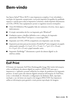 Page 5Bem-vindo5
Bem-vindo
Sua Epson Stylus® Photo R270 é uma impressora completa. Com velocidade e 
resolução de impressão excepcionais, você pode imprimir fotografias de qualidade 
superior e usá-las para todas as impressões rotineiras e ainda imprimir diretamente 
em CDs e DVDs. Esse equipamento possui os seguintes recursos avançados:
■Tinta Hi-Definition Photographic Inks são resistente a borrões, riscos, água e 
desbotamento
■Correção automática da foto na impressão pelo Windows.®
■Gradações suaves e...