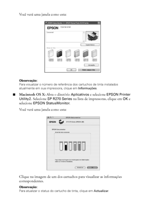 Page 4848Manutenção da impressora
Você verá uma janela como esta:
Observação: 
Para visualizar o número de referência dos cartuchos de tinta instalados 
atualmente em sua impressora, clique em Informações.
■Macintosh OS X: Abra o diretório Aplicativos e selecione EPSON Printer 
Utility2. Selecione SP R270 Series na lista de impressoras, clique em OK e 
selecione EPSON StatusMonitor.
Você verá uma janela como esta:
Clique na imagem de um dos cartuchos para visualizar as informações 
correspondentes.
Observação:...