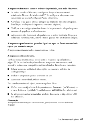 Page 67Problemas e soluções67
A impressora faz ruídos como se estivesse imprimindo, mas nada é impresso.
■Se estiver usando o Windows, certifique-se de que a impressora está 
selecionada. No caso do Macintosh OS® X, verifique se a impressora está 
selecionada nas janelas Configurar Página e Imprimir. 
■Certifique-se de que os jatos do cabeçote de impressão não estão entupidos. 
Para limpar o cabeçote de impressão, consulte a página 43.
■Verifique se as configurações do software da impressora são adequadas para...