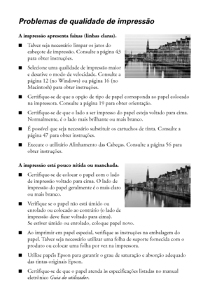 Page 6868Solução de problemas
Problemas de qualidade de impressão
A impressão apresenta faixas (linhas claras).
■Talvez seja necessário limpar os jatos do 
cabeçote de impressão. Consulte a página 43 
para obter instruções. 
■Selecione uma qualidade de impressão maior 
e desative o modo de velocidade. Consulte a 
página 12 (no Windows) ou página 16 (no 
Macintosh) para obter instruções.
■Certifique-se de que a opção de tipo de papel corresponda ao papel colocado 
na impressora. Consulte a página 19 para obter...