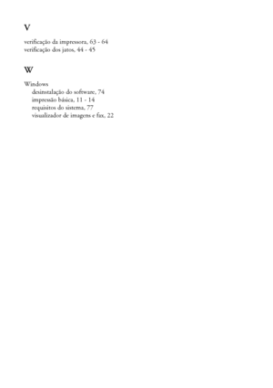 Page 9090Índice
V
verificação da impressora, 63 - 64
verificação dos jatos, 44 - 45
W
Windows
desinstalação do software, 74
impressão básica, 11 - 14
requisitos do sistema, 77
visualizador de imagens e fax, 22
R270_Basics_Port.book  Page 90  Wednesday, July 26, 2006  2:34 PM
 