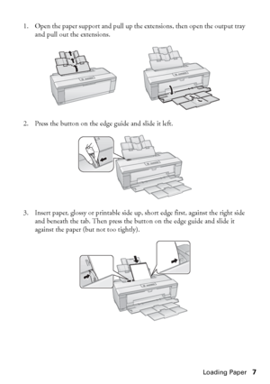 Page 7Loading Paper7 1. Open the paper support and pull up the extensions, then open the output tray 
and pull out the extensions.
2. Press the button on the edge guide and slide it left. 
3. Insert paper, glossy or printable side up, short edge first, against the right side 
and beneath the tab. Then press the button on the edge guide and slide it 
against the paper (but not too tightly). 
spr2880_ug.book  Page 7  Monday, April 6, 2009  1:10 PM
 