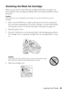 Page 45Maintaining Your Printer45
Switching the Black Ink Cartridge
Make sure you have the other black ink cartridge handy before you begin. You 
must install the other cartridge immediately after removing the installed one from 
the printer.
Caution: 
If you remove a low or expended ink cartridge, you cannot reinstall and use the 
cartridge.
1. Remove the CD/DVD tray or thick media and close the front manual feed 
slot cover before replacing ink. If you have roll paper or canvas media loaded 
in the printer,...